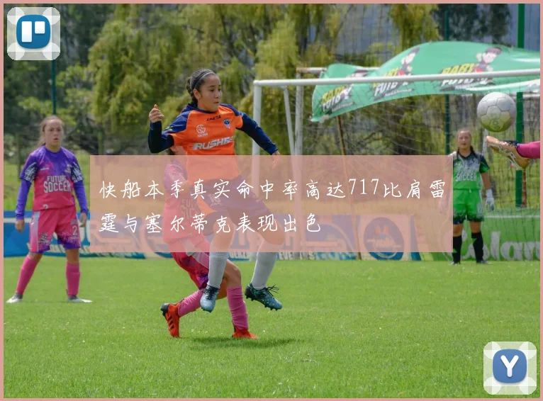 快船本季真实命中率高达717比肩雷霆与塞尔蒂克表现出色