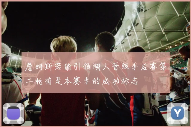 詹姆斯若能引领湖人晋级季后赛第二轮将是本赛季的成功标志