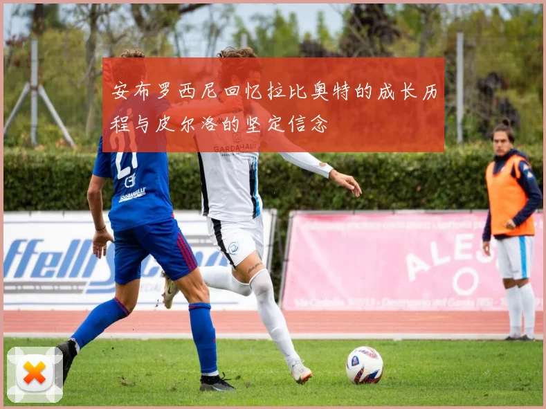 安布罗西尼回忆拉比奥特的成长历程与皮尔洛的坚定信念