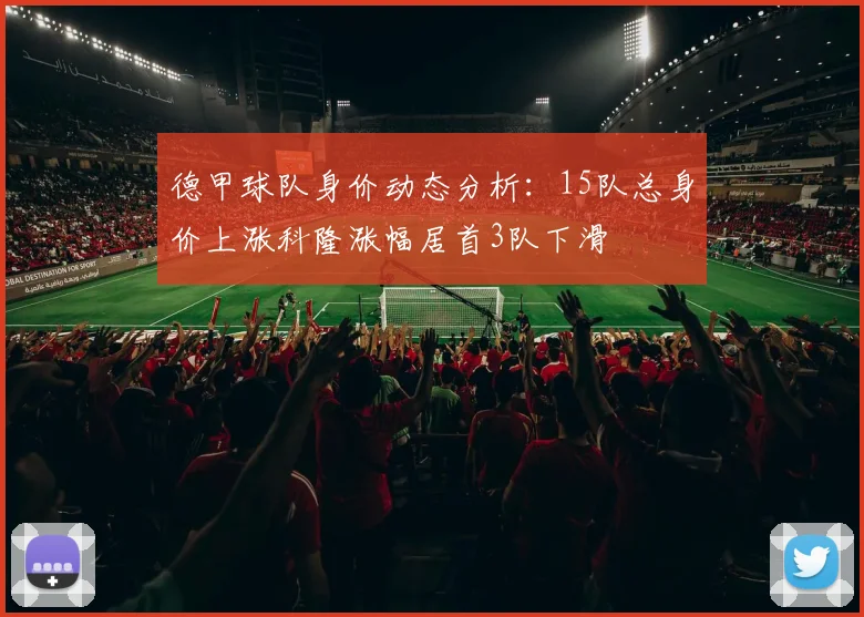 德甲球队身价动态分析：15队总身价上涨科隆涨幅居首3队下滑