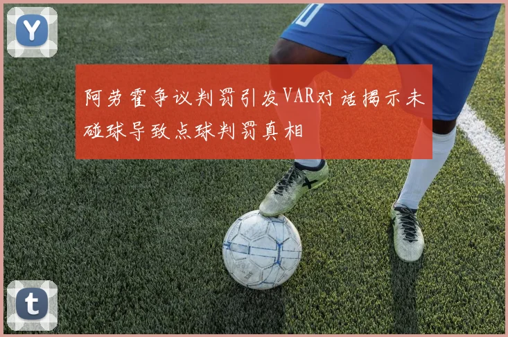 阿劳霍争议判罚引发VAR对话揭示未碰球导致点球判罚真相