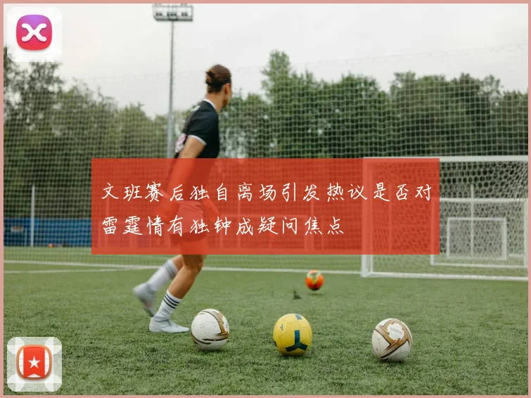 文班赛后独自离场引发热议是否对雷霆情有独钟成疑问焦点