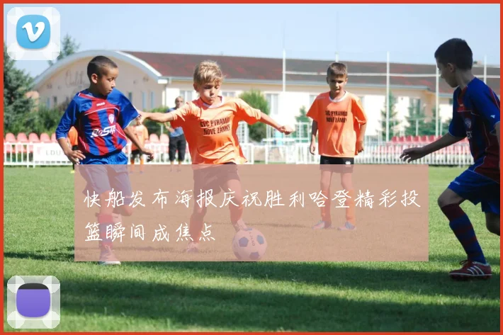 快船发布海报庆祝胜利哈登精彩投篮瞬间成焦点