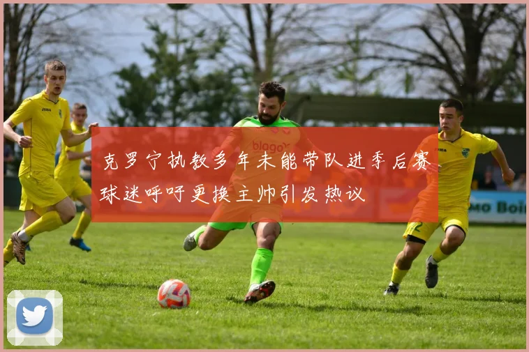 克罗宁执教多年未能带队进季后赛球迷呼吁更换主帅引发热议