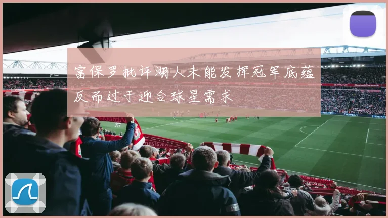 富保罗批评湖人未能发挥冠军底蕴反而过于迎合球星需求