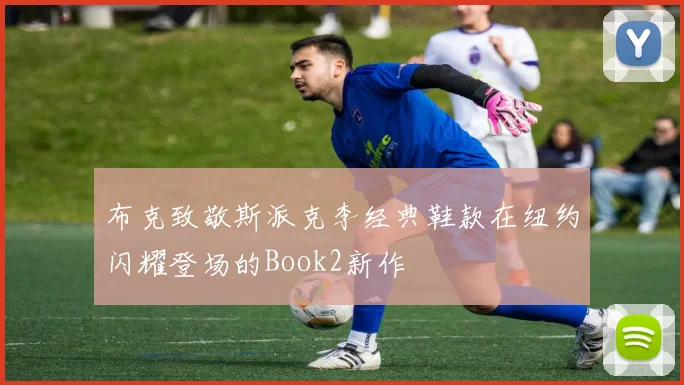 布克致敬斯派克李经典鞋款在纽约闪耀登场的Book2新作