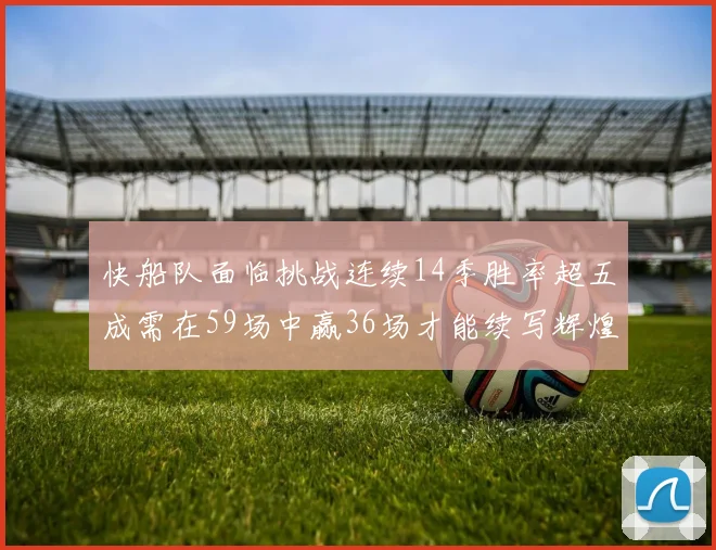 快船队面临挑战连续14季胜率超五成需在59场中赢36场才能续写辉煌