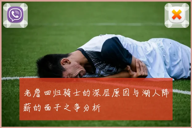 老詹回归骑士的深层原因与湖人降薪的面子之争分析