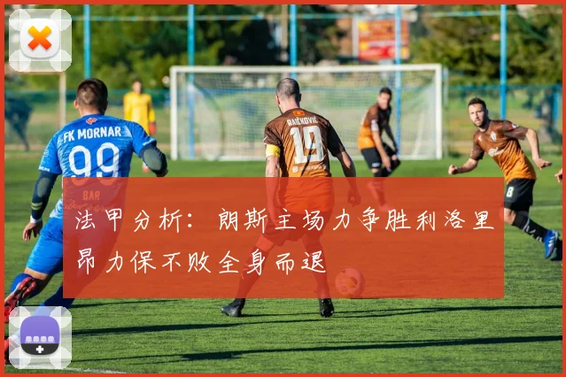 法甲分析：朗斯主场力争胜利洛里昂力保不败全身而退