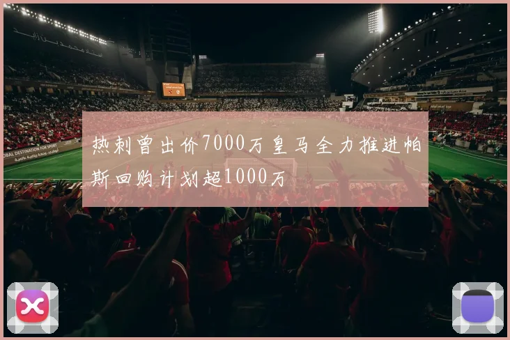 热刺曾出价7000万皇马全力推进帕斯回购计划超1000万