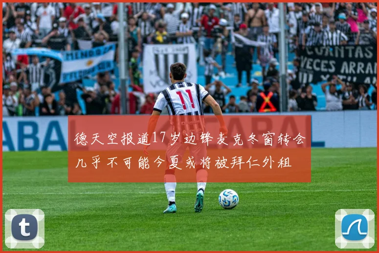 德天空报道17岁边锋麦克冬窗转会几乎不可能今夏或将被拜仁外租