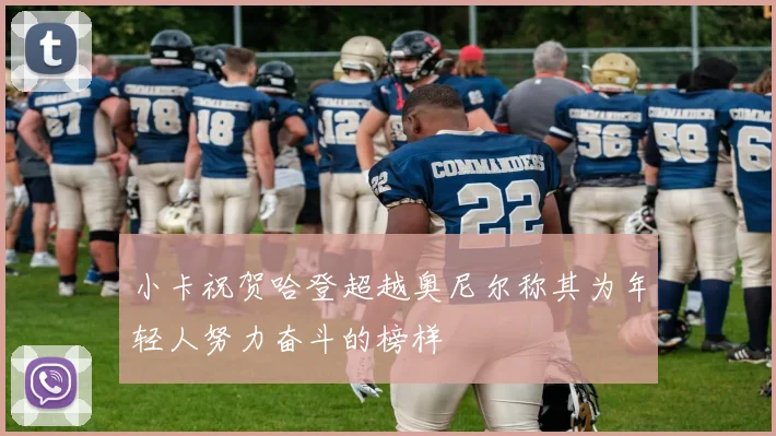 小卡祝贺哈登超越奥尼尔称其为年轻人努力奋斗的榜样