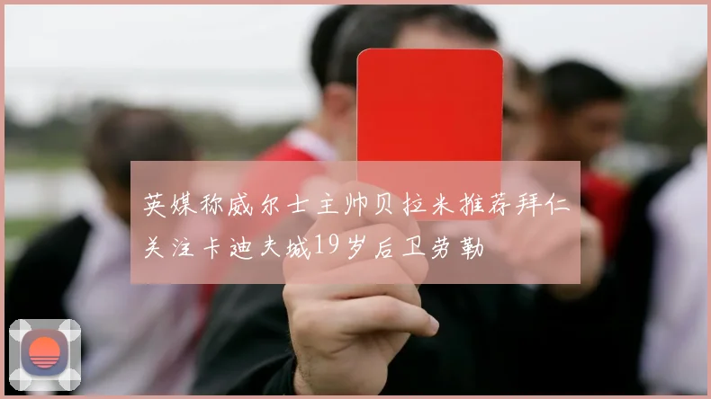 英媒称威尔士主帅贝拉米推荐拜仁关注卡迪夫城19岁后卫劳勒