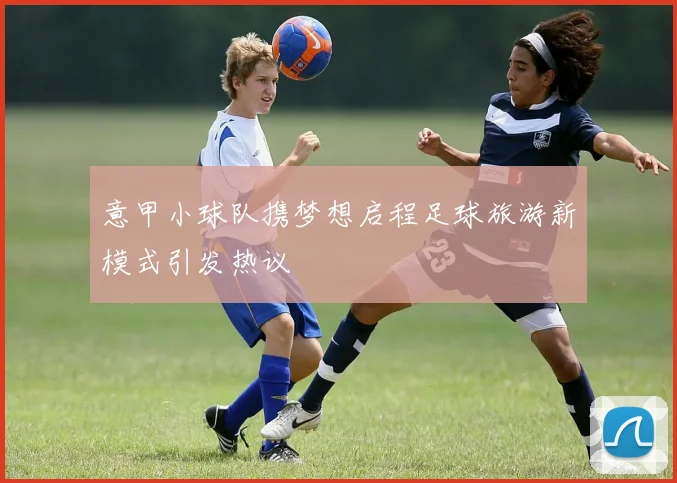 意甲小球队携梦想启程足球旅游新模式引发热议